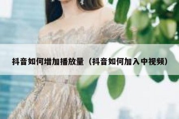 抖音如何增加播放量（抖音如何加入中视频）