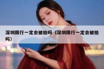 深圳限行一定会被拍吗（深圳限行一定会被拍吗）
