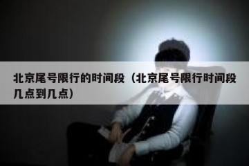 北京尾号限行的时间段（北京尾号限行时间段几点到几点）