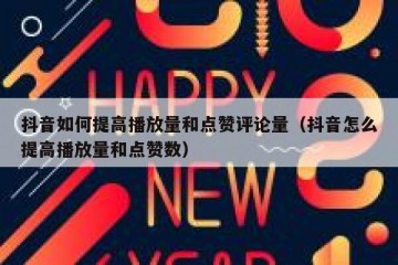 抖音如何提高播放量和点赞评论量（抖音怎么提高播放量和点赞数）