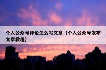 个人公众号评论怎么写文章（个人公众号发布文章教程）