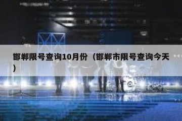 邯郸限号查询10月份（邯郸市限号查询今天）
