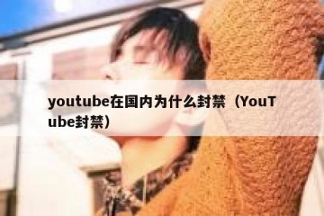 youtube在国内为什么封禁（YouTube封禁）
