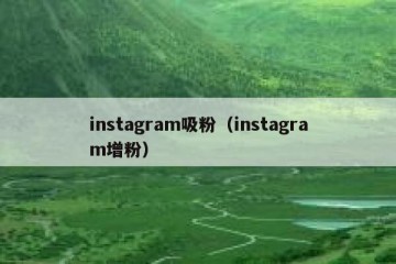 instagram吸粉（instagram增粉）