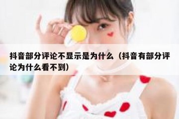 抖音部分评论不显示是为什么（抖音有部分评论为什么看不到）