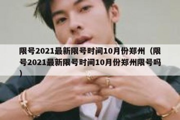 限号2021最新限号时间10月份郑州（限号2021最新限号时间10月份郑州限号吗）