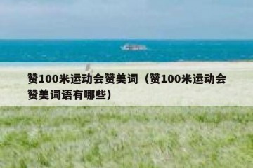赞100米运动会赞美词（赞100米运动会赞美词语有哪些）