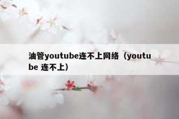油管youtube连不上网络（youtube 连不上）