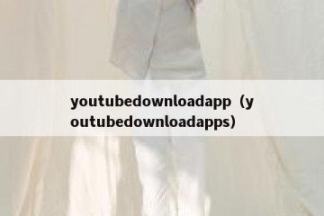 youtubedownloadapp（youtubedownloadapps）