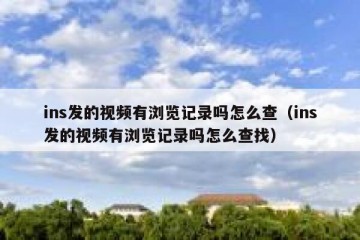 ins发的视频有浏览记录吗怎么查（ins发的视频有浏览记录吗怎么查找）