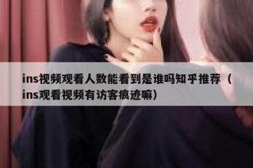 ins视频观看人数能看到是谁吗知乎推荐（ins观看视频有访客痕迹嘛）