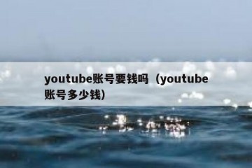 youtube账号要钱吗（youtube账号多少钱）
