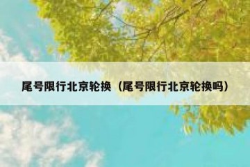 尾号限行北京轮换（尾号限行北京轮换吗）