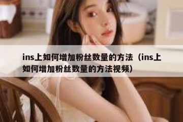ins上如何增加粉丝数量的方法（ins上如何增加粉丝数量的方法视频）