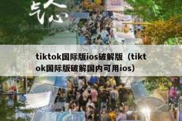 tiktok国际版ios破解版（tiktok国际版破解国内可用ios）