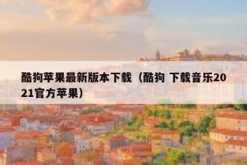 酷狗苹果最新版本下载（酷狗 下载音乐2021官方苹果）