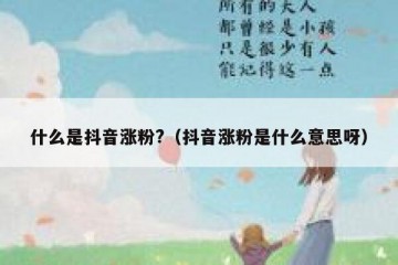 什么是抖音涨粉?（抖音涨粉是什么意思呀）