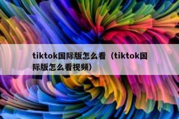 tiktok国际版怎么看（tiktok国际版怎么看视频）