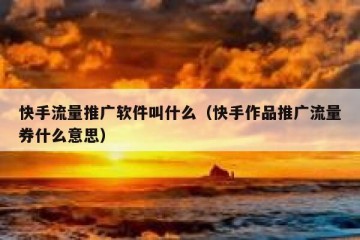 快手流量推广软件叫什么（快手作品推广流量券什么意思）