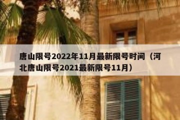 唐山限号2022年11月最新限号时间（河北唐山限号2021最新限号11月）