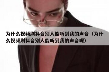 为什么视频刷抖音别人能听到我的声音（为什么视频刷抖音别人能听到我的声音呢）