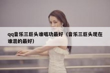 qq音乐三巨头谁唱功最好（音乐三巨头现在谁混的最好）