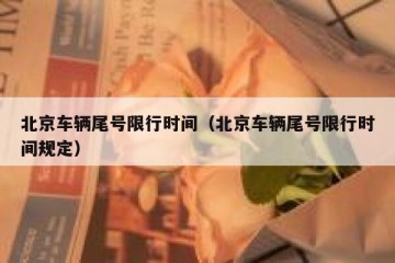 北京车辆尾号限行时间（北京车辆尾号限行时间规定）