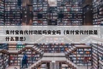支付宝有代付功能吗安全吗（支付宝代付款是什么意思）
