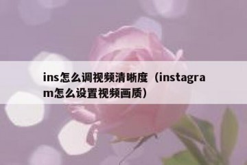 ins怎么调视频清晰度（instagram怎么设置视频画质）