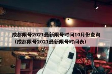 成都限号2021最新限号时间10月份查询（成都限号2021最新限号时间表）