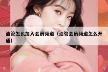 油管怎么加入会员频道（油管会员频道怎么开通）