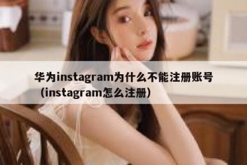 华为instagram为什么不能注册账号（instagram怎么注册）