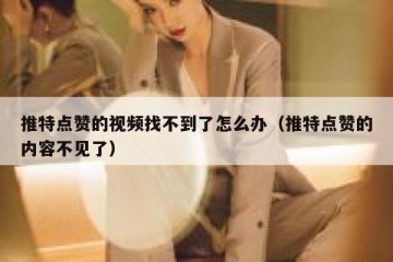 推特点赞的视频找不到了怎么办（推特点赞的内容不见了）
