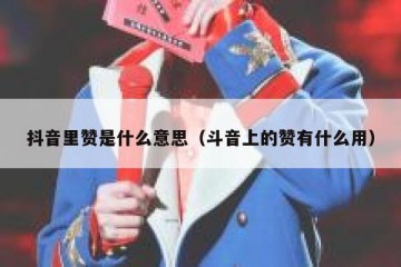 抖音里赞是什么意思（斗音上的赞有什么用）