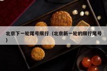 北京下一轮尾号限行（北京新一轮的限行尾号）