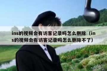 ins的视频会有访客记录吗怎么删除（ins的视频会有访客记录吗怎么删除不了）