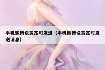 手机微博设置定时发送（手机微博设置定时发送消息）