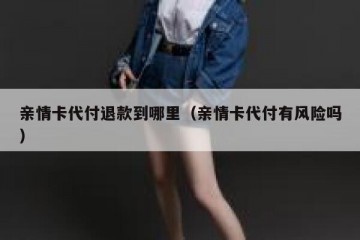 亲情卡代付退款到哪里（亲情卡代付有风险吗）