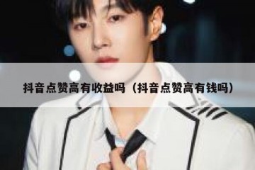 抖音点赞高有收益吗（抖音点赞高有钱吗）
