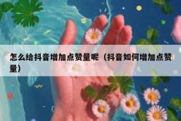 怎么给抖音增加点赞量呢（抖音如何增加点赞量）
