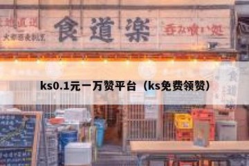 ks0.1元一万赞平台（ks免费领赞）
