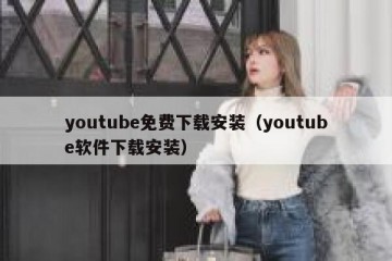 youtube免费下载安装（youtube软件下载安装）
