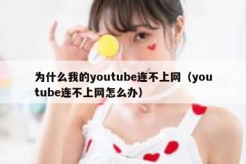 为什么我的youtube连不上网（youtube连不上网怎么办）