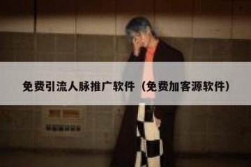 免费引流人脉推广软件（免费加客源软件）