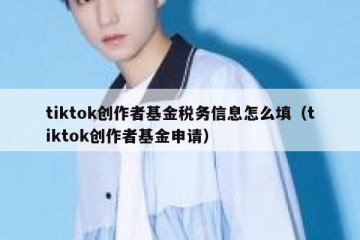 tiktok创作者基金税务信息怎么填（tiktok创作者基金申请）