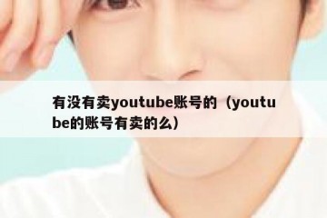 有没有卖youtube账号的（youtube的账号有卖的么）