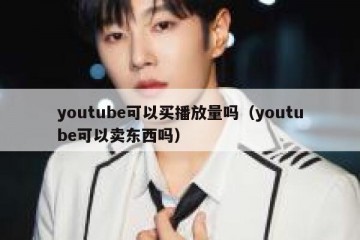 youtube可以买播放量吗（youtube可以卖东西吗）