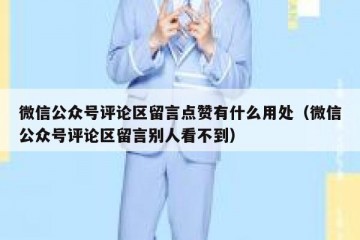 微信公众号评论区留言点赞有什么用处（微信公众号评论区留言别人看不到）