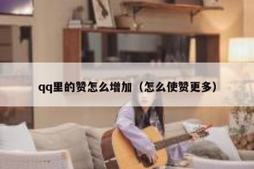 qq里的赞怎么增加（怎么使赞更多）