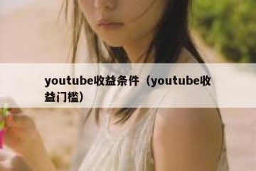 youtube收益条件（youtube收益门槛）